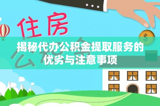 遵化揭秘代办公积金提取服务的优劣与注意事项