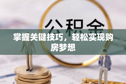 遵化掌握关键技巧，轻松实现购房梦想