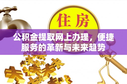 遵化公积金提取网上办理，便捷服务的革新与未来趋势