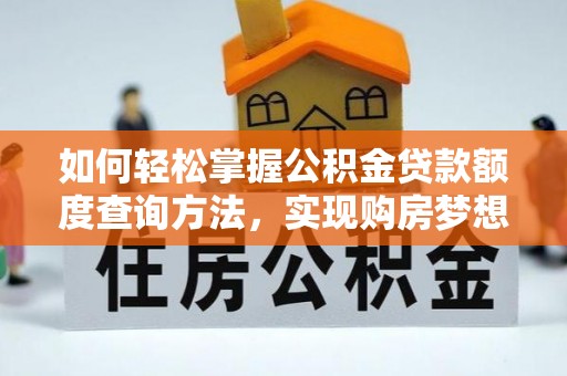 遵化如何轻松掌握公积金贷款额度查询方法，实现购房梦想？