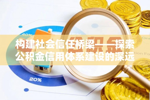 遵化构建社会信任桥梁——探索公积金信用体系建设的深远意义