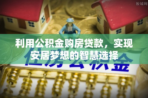 遵化利用公积金购房贷款，实现安居梦想的智慧选择