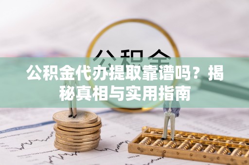遵化公积金代办提取靠谱吗？揭秘真相与实用指南