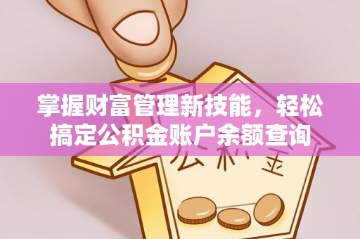 遵化掌握财富管理新技能，轻松搞定公积金账户余额查询