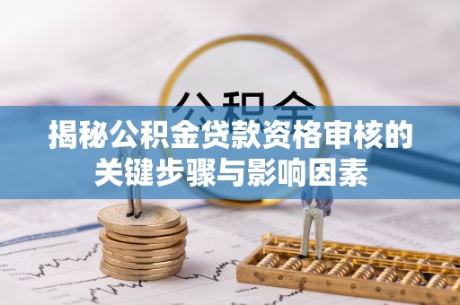 遵化揭秘公积金贷款资格审核的关键步骤与影响因素