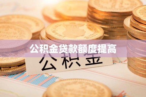 遵化公积金贷款额度提高