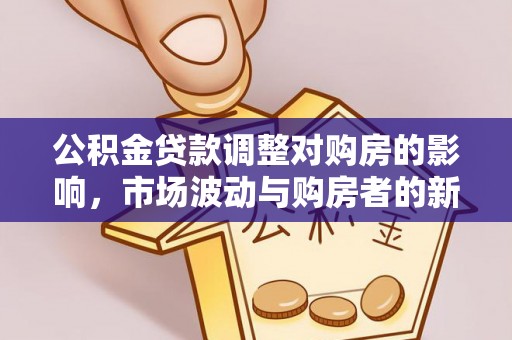 遵化公积金贷款调整对购房的影响，市场波动与购房者的新选择