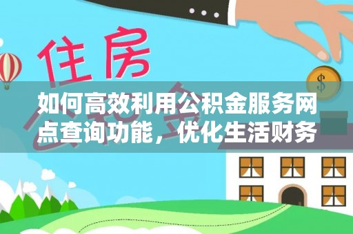 遵化如何高效利用公积金服务网点查询功能，优化生活财务管理