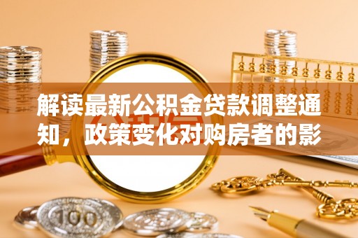 遵化解读最新公积金贷款调整通知，政策变化对购房者的影响与应对策略