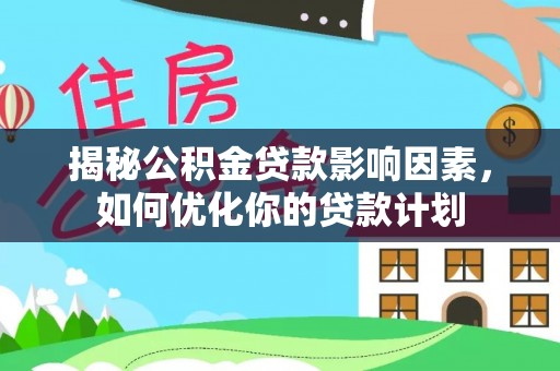 遵化揭秘公积金贷款影响因素，如何优化你的贷款计划