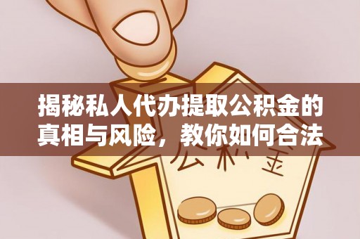 遵化揭秘私人代办提取公积金的真相与风险，教你如何合法合规操作