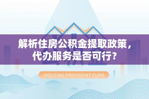 遵化解析住房公积金提取政策，代办服务是否可行？