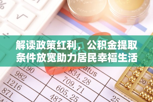 遵化解读政策红利，公积金提取条件放宽助力居民幸福生活