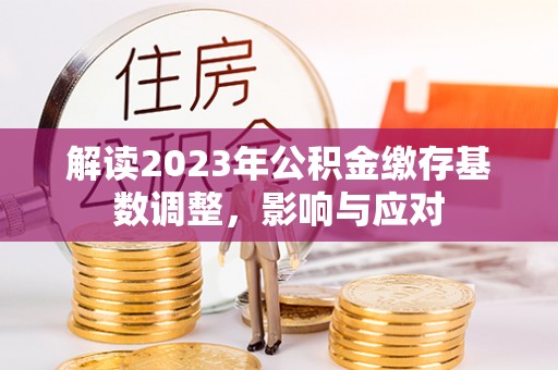 遵化解读2023年公积金缴存基数调整，影响与应对