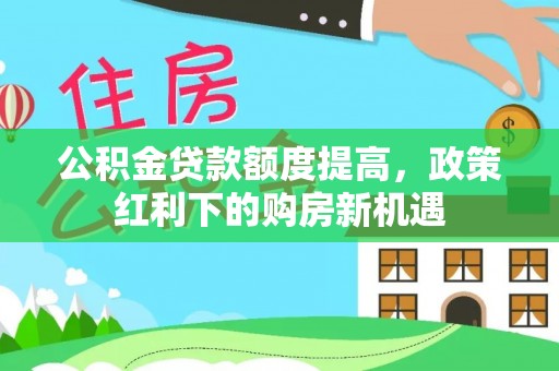 遵化公积金贷款额度提高，政策红利下的购房新机遇