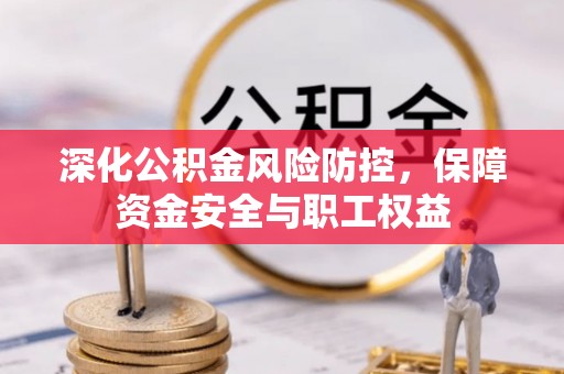 遵化深化公积金风险防控，保障资金安全与职工权益
