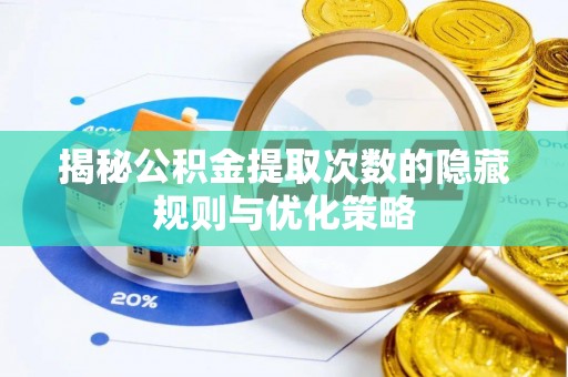 遵化揭秘公积金提取次数的隐藏规则与优化策略