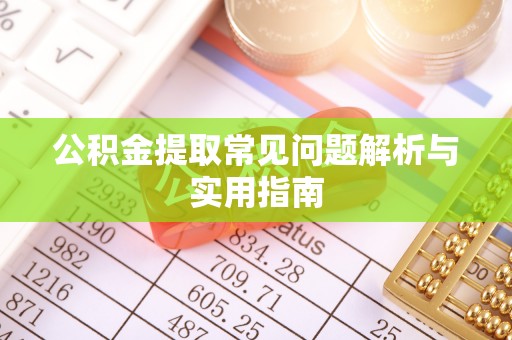 遵化公积金提取常见问题解析与实用指南
