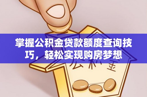 遵化掌握公积金贷款额度查询技巧，轻松实现购房梦想