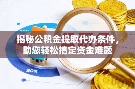 遵化揭秘公积金提取代办条件，助您轻松搞定资金难题
