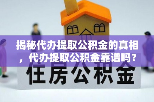 遵化揭秘代办提取公积金的真相，代办提取公积金靠谱吗？