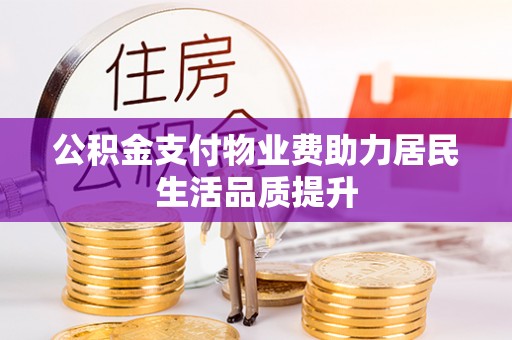 遵化公积金支付物业费助力居民生活品质提升