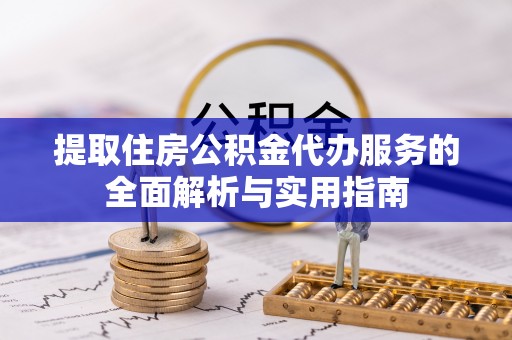 遵化提取住房公积金代办服务的全面解析与实用指南