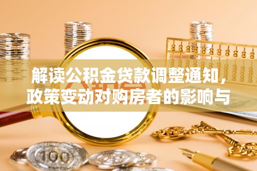遵化解读公积金贷款调整通知，政策变动对购房者的影响与应对策略