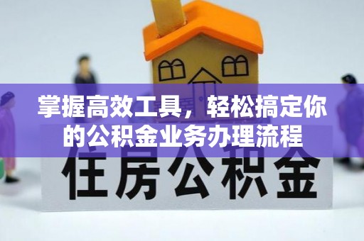 遵化掌握高效工具，轻松搞定你的公积金业务办理流程