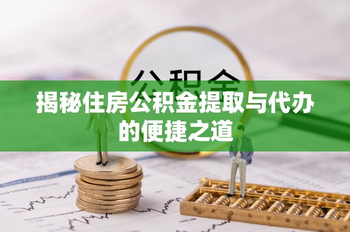 遵化揭秘住房公积金提取与代办的便捷之道