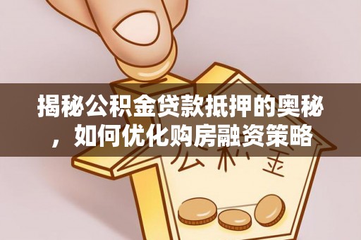 遵化揭秘公积金贷款抵押的奥秘，如何优化购房融资策略