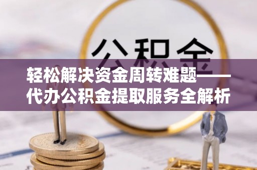 遵化轻松解决资金周转难题——代办公积金提取服务全解析
