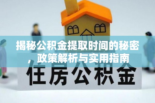 遵化揭秘公积金提取时间的秘密，政策解析与实用指南