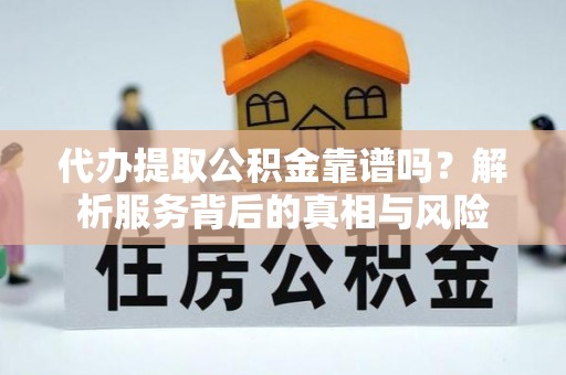 遵化代办提取公积金靠谱吗？解析服务背后的真相与风险