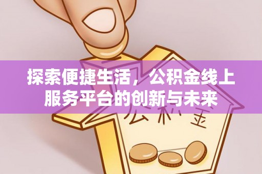 遵化探索便捷生活，公积金线上服务平台的创新与未来