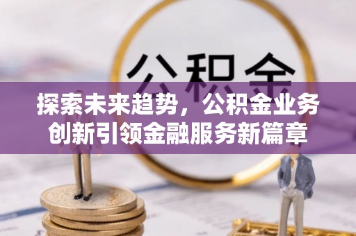 遵化探索未来趋势，公积金业务创新引领金融服务新篇章