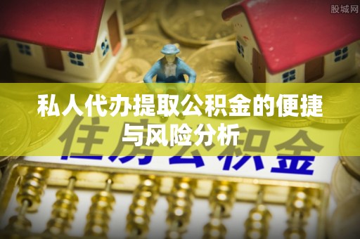 遵化私人代办提取公积金的便捷与风险分析