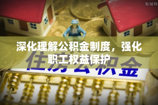 遵化深化理解公积金制度，强化职工权益保护