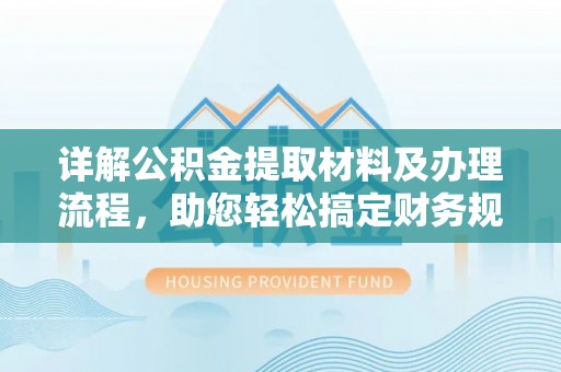遵化详解公积金提取材料及办理流程，助您轻松搞定财务规划