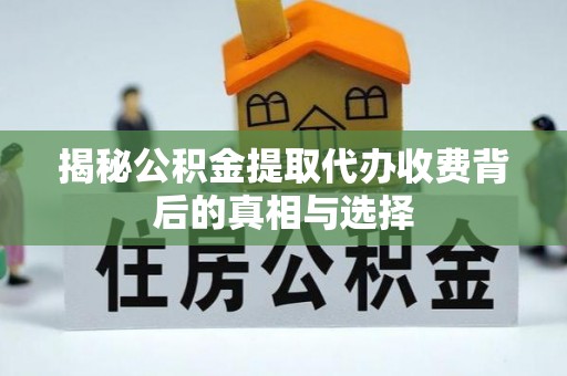 遵化揭秘公积金提取代办收费背后的真相与选择