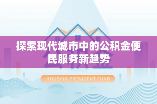 遵化探索现代城市中的公积金便民服务新趋势