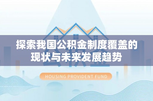 遵化探索我国公积金制度覆盖的现状与未来发展趋势