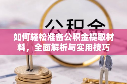 遵化如何轻松准备公积金提取材料，全面解析与实用技巧