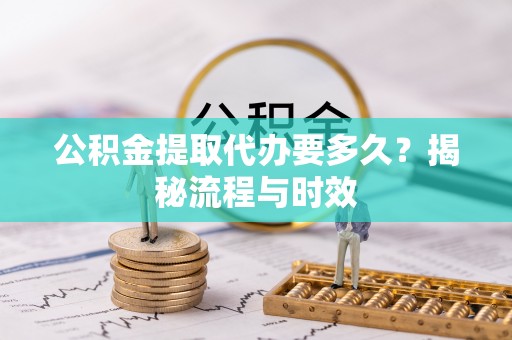 遵化公积金提取代办要多久？揭秘流程与时效