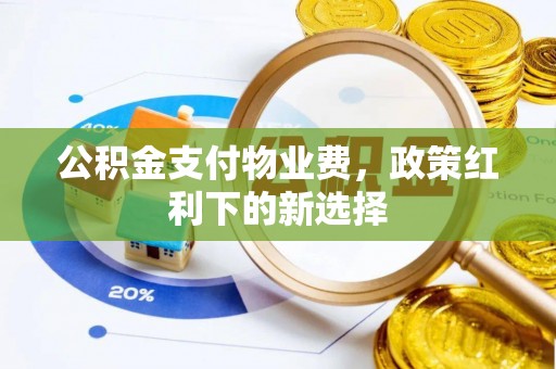 遵化公积金支付物业费，政策红利下的新选择