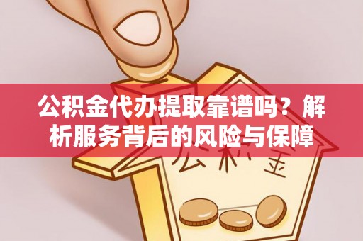 遵化公积金代办提取靠谱吗？解析服务背后的风险与保障