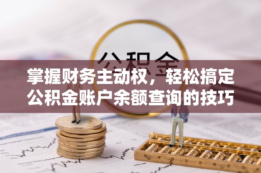 遵化掌握财务主动权，轻松搞定公积金账户余额查询的技巧与方法