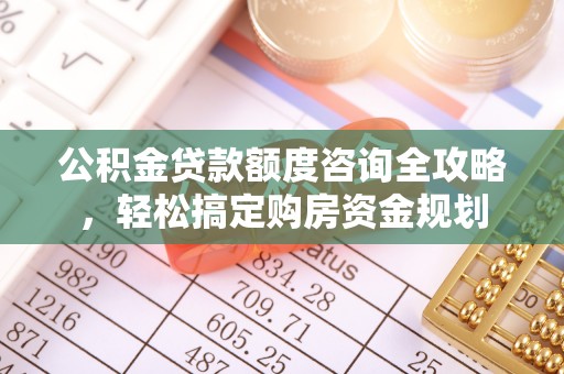 遵化公积金贷款额度咨询全攻略，轻松搞定购房资金规划