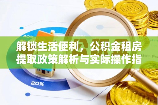 遵化解锁生活便利，公积金租房提取政策解析与实际操作指南