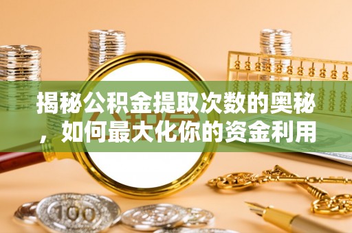 遵化揭秘公积金提取次数的奥秘，如何最大化你的资金利用？